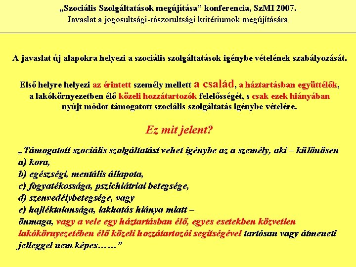 „Szociális Szolgáltatások megújítása” konferencia, Sz. MI 2007. Javaslat a jogosultsági-rászorultsági kritériumok megújítására A javaslat