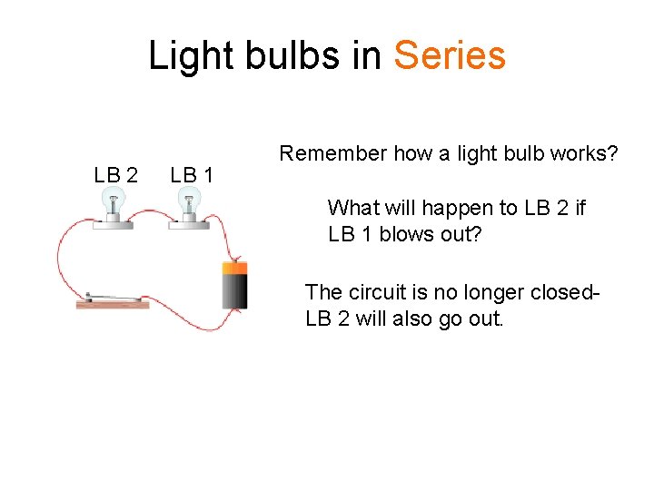 Light bulbs in Series LB 2 LB 1 Remember how a light bulb works?
