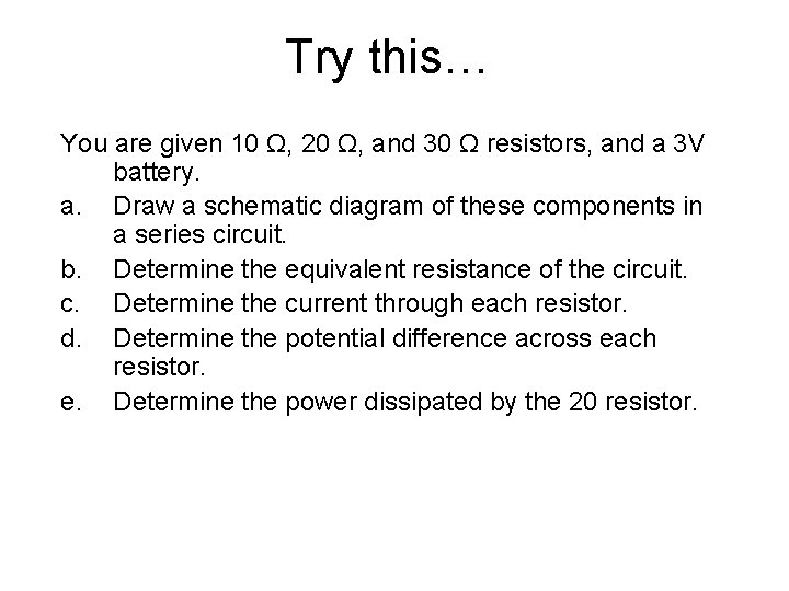 Try this… You are given 10 Ω, 20 Ω, and 30 Ω resistors, and