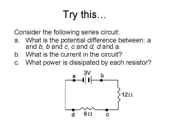 Try this… Consider the following series circuit: a. What is the potential difference between: