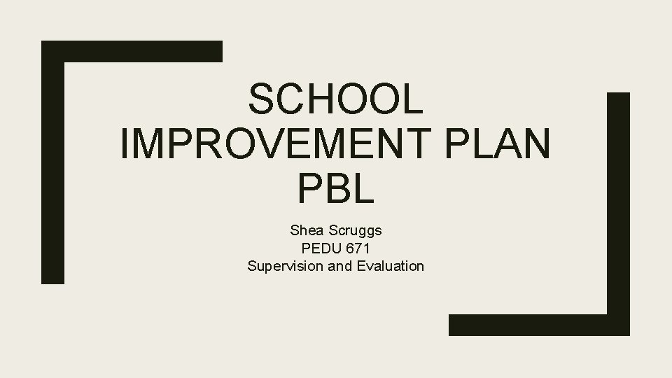 SCHOOL IMPROVEMENT PLAN PBL Shea Scruggs PEDU 671 Supervision and Evaluation 