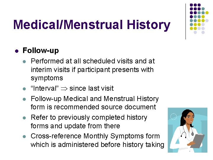 Medical/Menstrual History l Follow-up l l l Performed at all scheduled visits and at