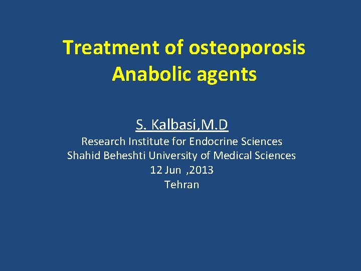 Treatment of osteoporosis Anabolic agents S. Kalbasi, M. D Research Institute for Endocrine Sciences