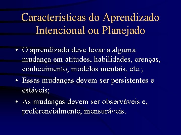 Características do Aprendizado Intencional ou Planejado • O aprendizado deve levar a alguma mudança