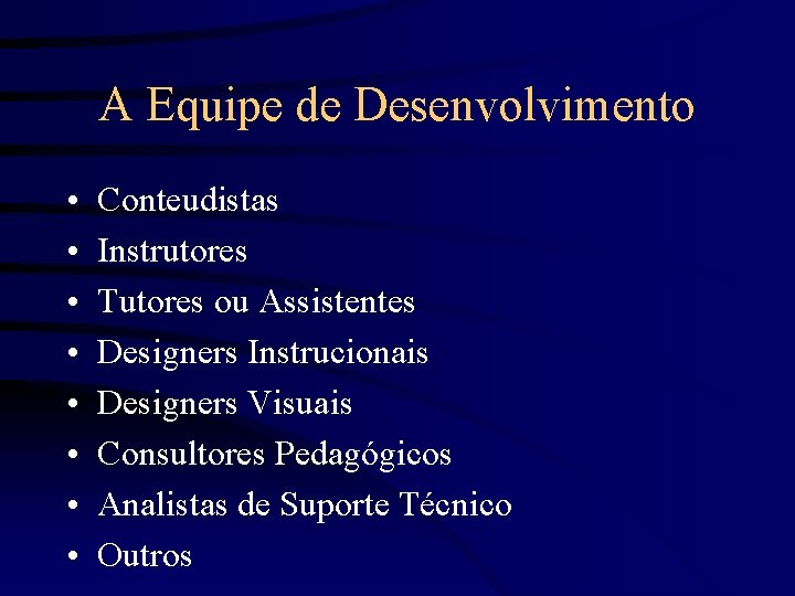 A Equipe de Desenvolvimento • • Conteudistas Instrutores Tutores ou Assistentes Designers Instrucionais Designers