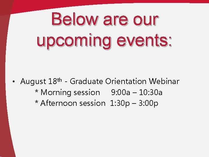 Below are our upcoming events: • August 18 th - Graduate Orientation Webinar *