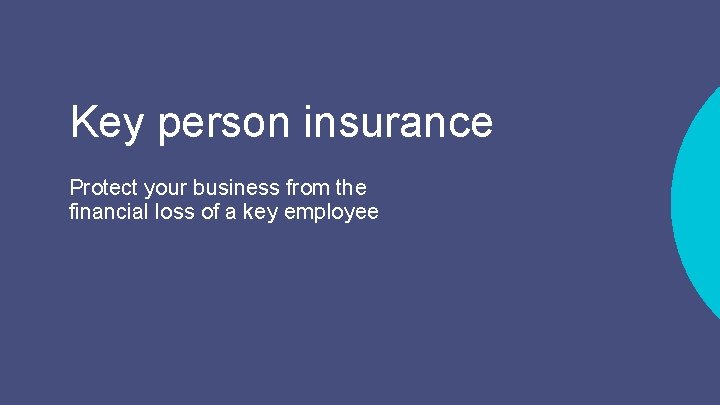 Key person insurance Protect your business from the financial loss of a key employee