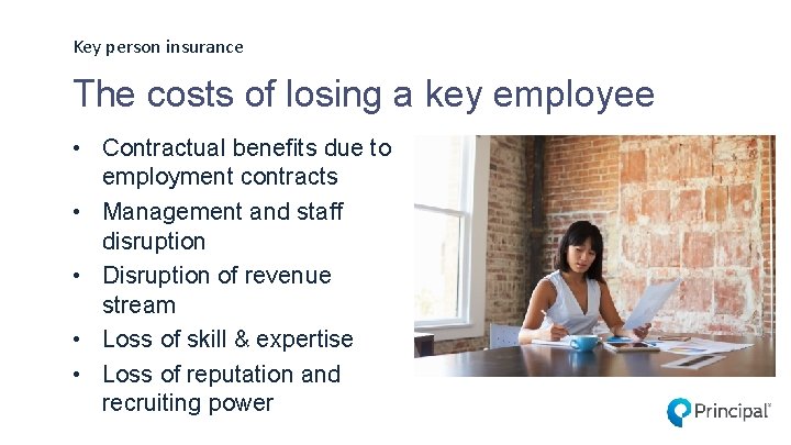 Key person insurance The costs of losing a key employee • Contractual benefits due