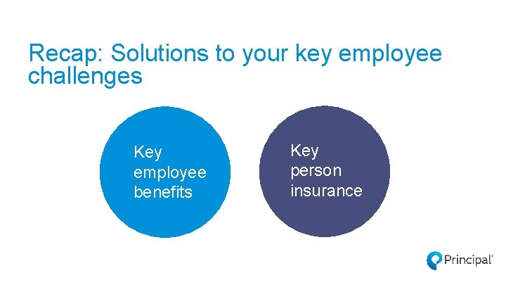 Recap: Solutions to your key employee challenges Key employee benefits Key person insurance 