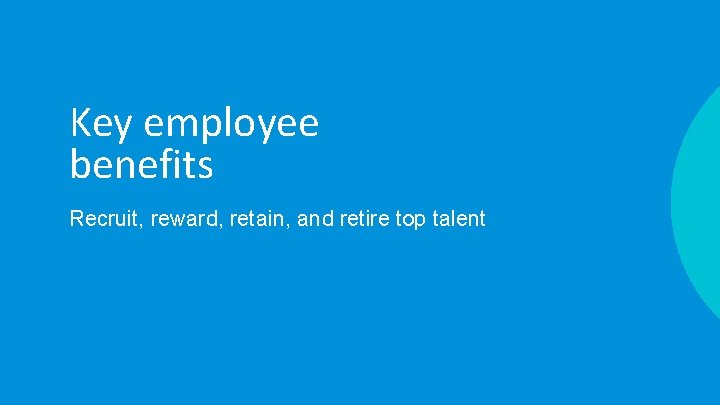 Key employee benefits Recruit, reward, retain, and retire top talent 