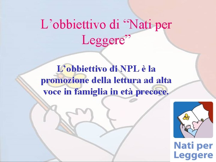 L’obbiettivo di “Nati per Leggere” L’obbiettivo di NPL è la promozione della lettura ad