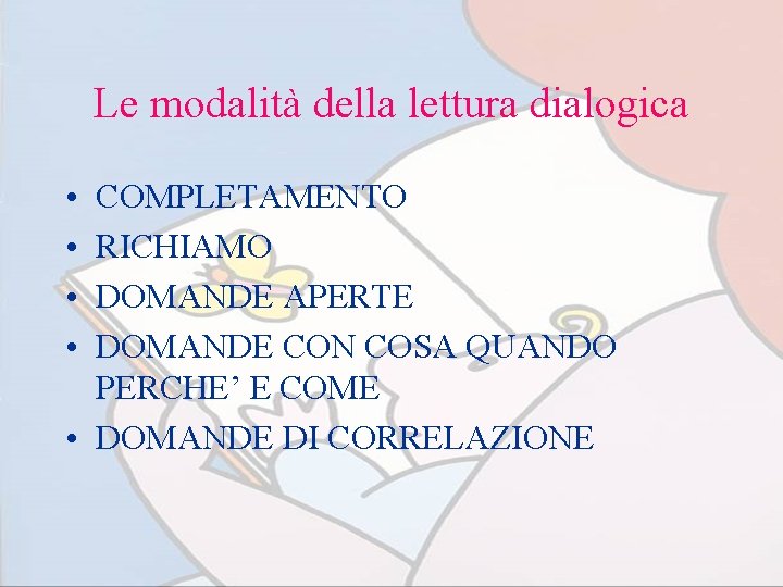 Le modalità della lettura dialogica • • COMPLETAMENTO RICHIAMO DOMANDE APERTE DOMANDE CON COSA