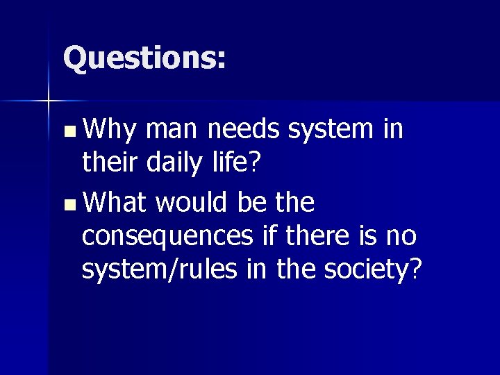 Questions: n Why man needs system in their daily life? n What would be