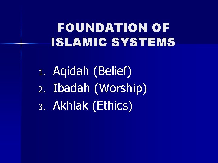 FOUNDATION OF ISLAMIC SYSTEMS 1. 2. 3. Aqidah (Belief) Ibadah (Worship) Akhlak (Ethics) 