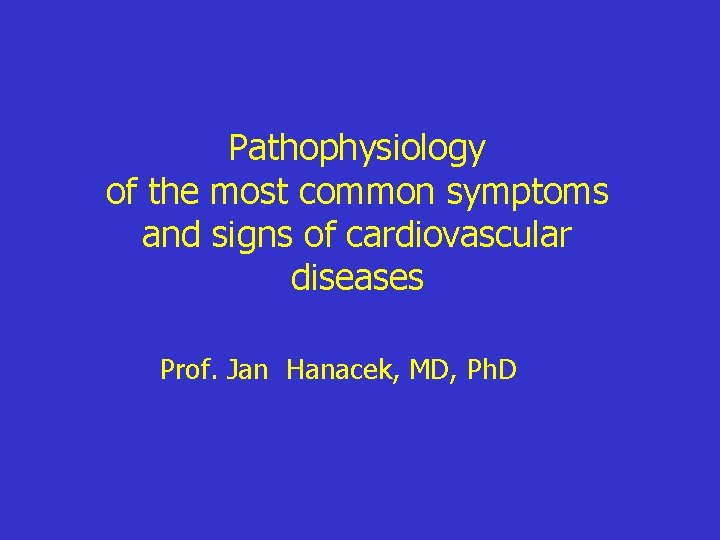 Pathophysiology of the most common symptoms and signs of cardiovascular diseases Prof. Jan Hanacek,