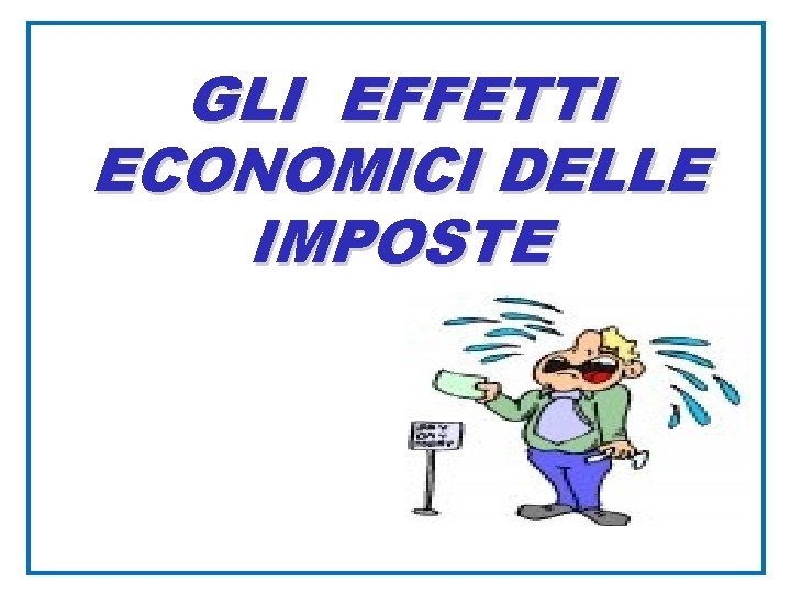 GLI EFFETTI ECONOMICI DELLE IMPOSTE 