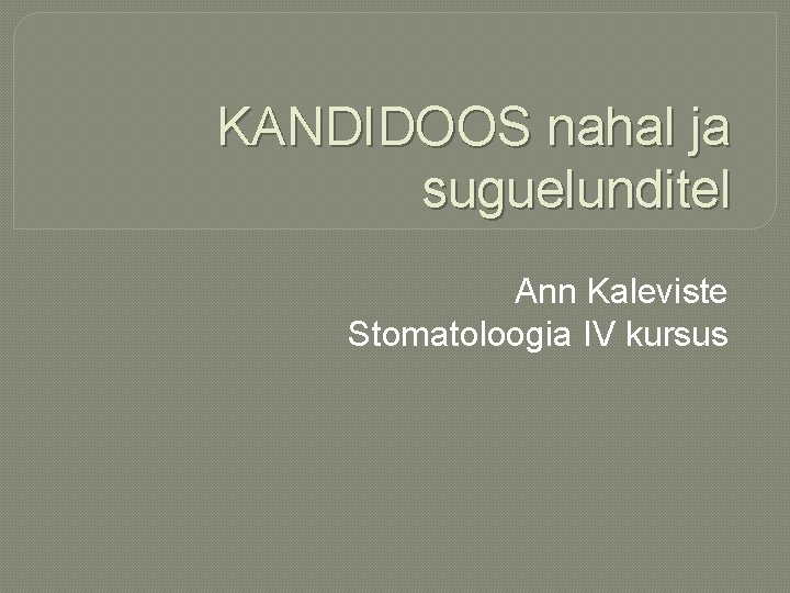KANDIDOOS nahal ja suguelunditel Ann Kaleviste Stomatoloogia IV kursus 