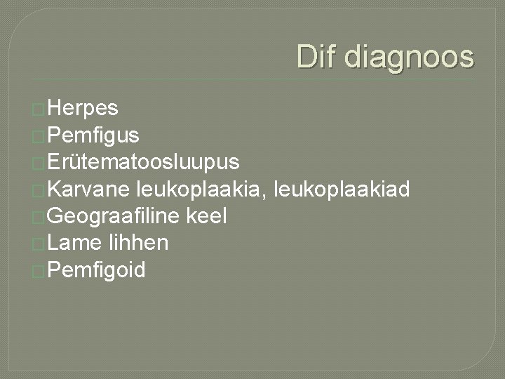 Dif diagnoos �Herpes �Pemfigus �Erütematoosluupus �Karvane leukoplaakia, leukoplaakiad �Geograafiline keel �Lame lihhen �Pemfigoid 