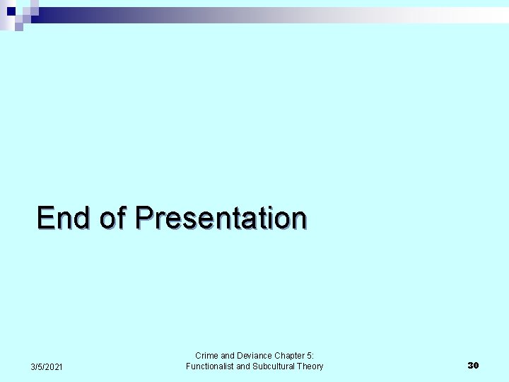 End of Presentation 3/5/2021 Crime and Deviance Chapter 5: Functionalist and Subcultural Theory 30