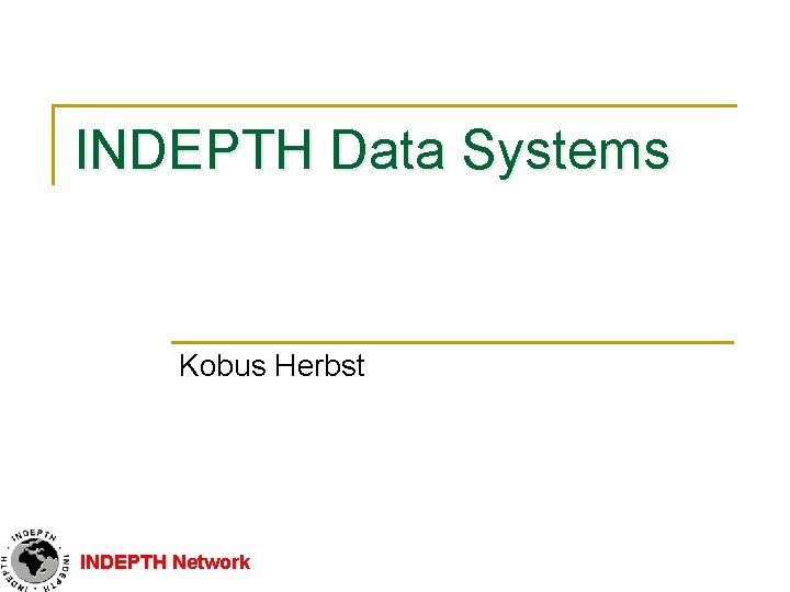 INDEPTH Data Systems Kobus Herbst INDEPTH Network 