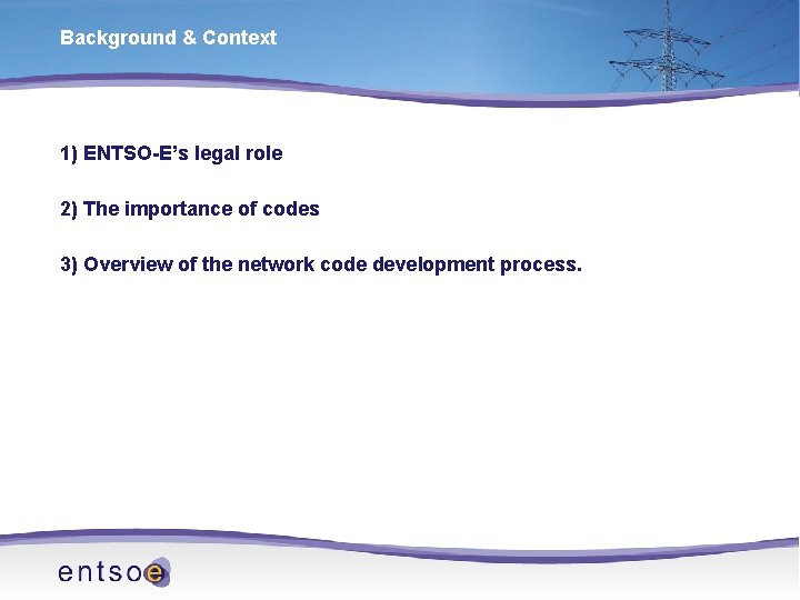 Background & Context 1) ENTSO-E’s legal role 2) The importance of codes 3) Overview