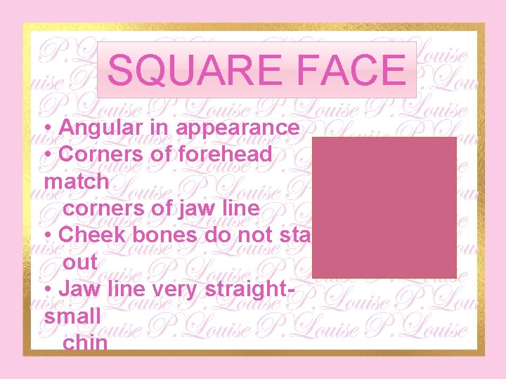 SQUARE FACE • Angular in appearance • Corners of forehead match corners of jaw