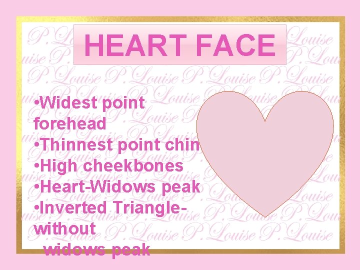HEART FACE • Widest point forehead • Thinnest point chin • High cheekbones •