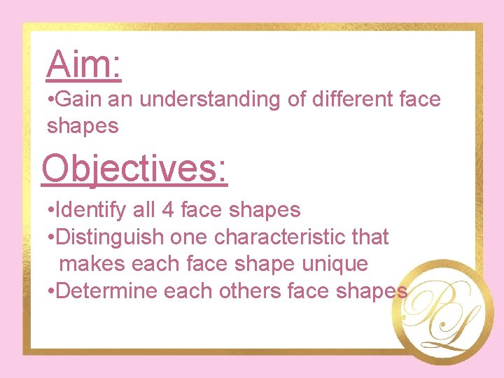 Aim: • Gain an understanding of different face shapes Objectives: • Identify all 4