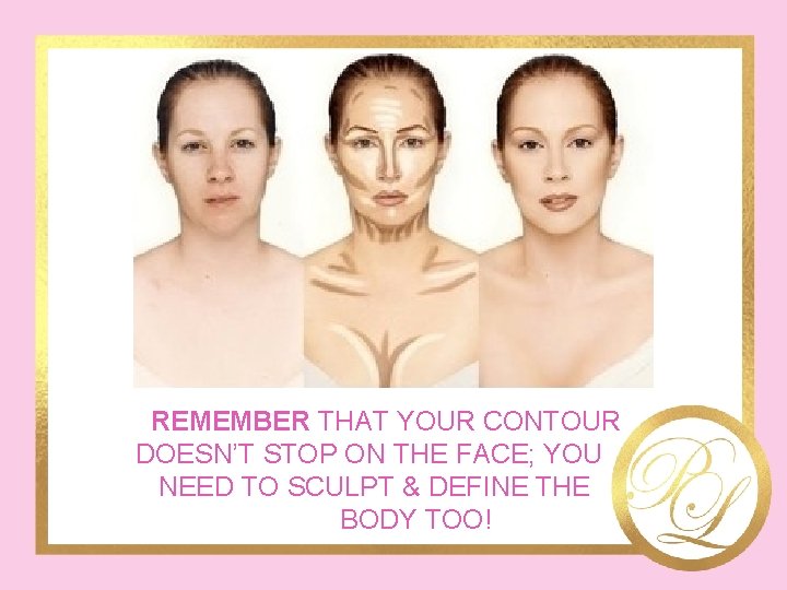 REMEMBER THAT YOUR CONTOUR DOESN’T STOP ON THE FACE; YOU NEED TO SCULPT &