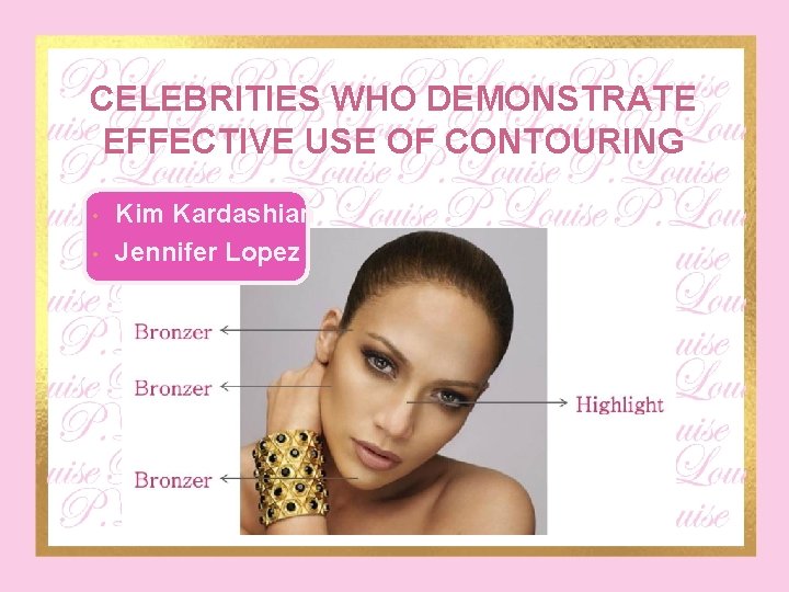 CELEBRITIES WHO DEMONSTRATE EFFECTIVE USE OF CONTOURING • • Kim Kardashian Jennifer Lopez 
