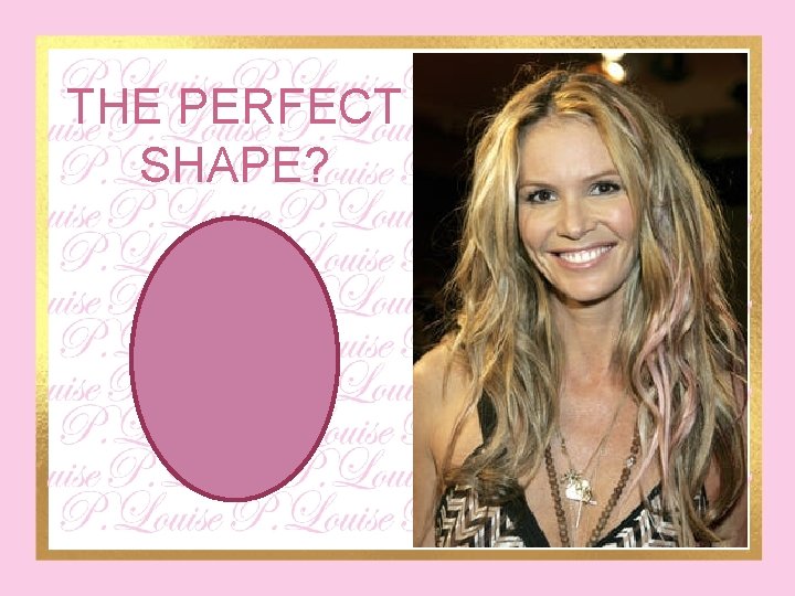 THE PERFECT SHAPE? 