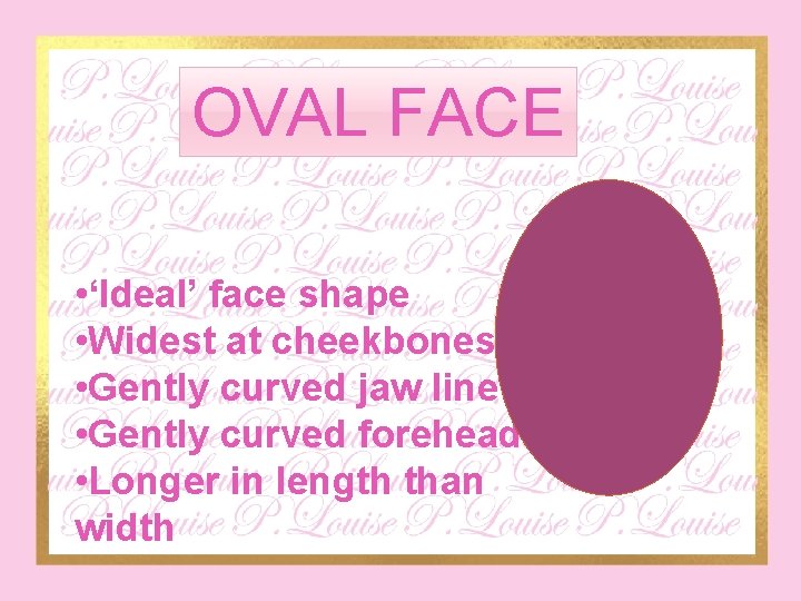 OVAL FACE • ‘Ideal’ face shape • Widest at cheekbones • Gently curved jaw