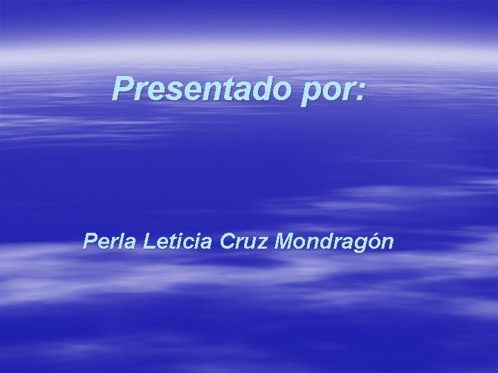 Presentado por: Perla Leticia Cruz Mondragón 