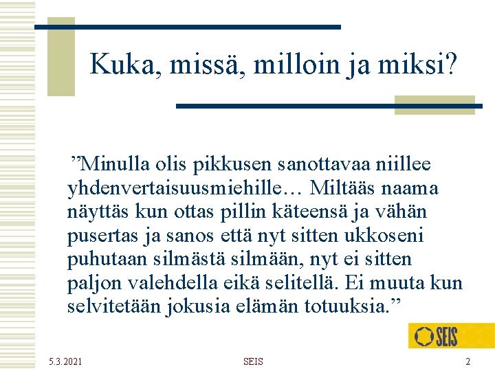 Kuka, missä, milloin ja miksi? ”Minulla olis pikkusen sanottavaa niillee yhdenvertaisuusmiehille… Miltääs naama näyttäs