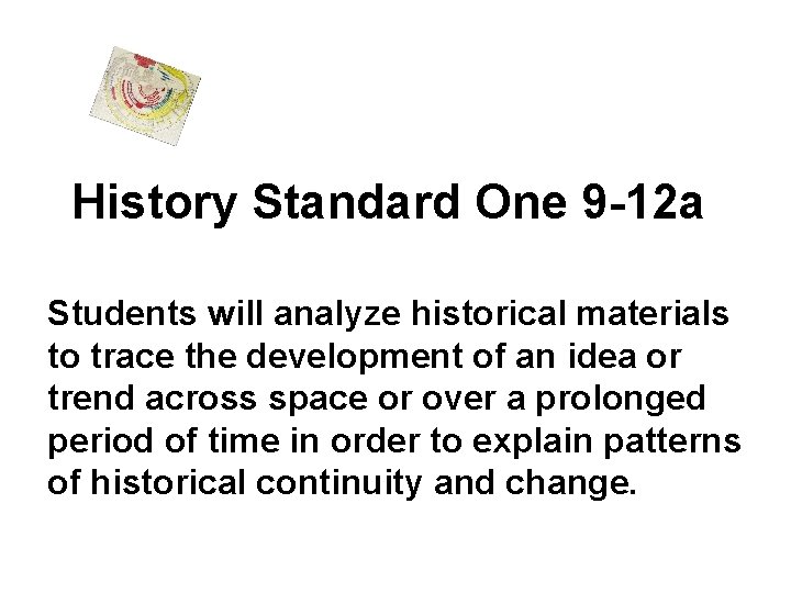 History Standard One 9 -12 a Students will analyze historical materials to trace the