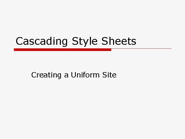 Cascading Style Sheets Creating a Uniform Site 