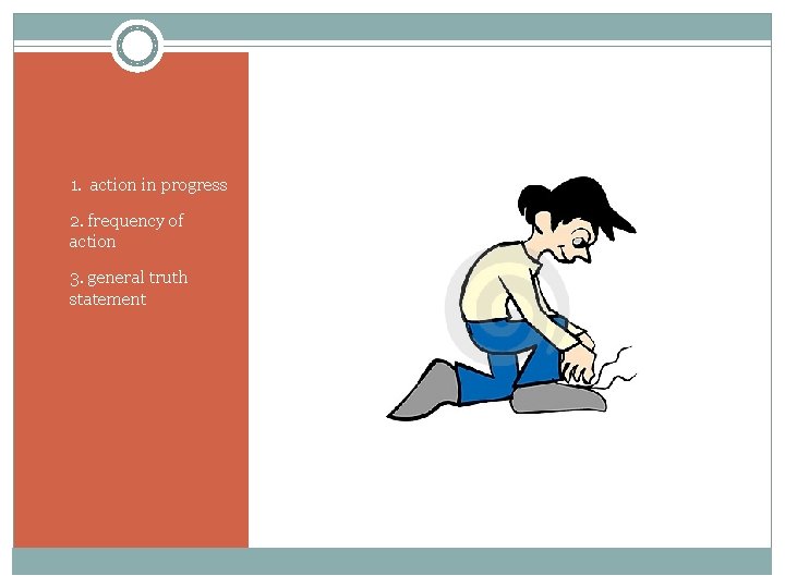 1. 1. action in progress 2. frequency of action 3. general truth statement 1. 1. action in progress 2. frequency of action 3. general truth statement