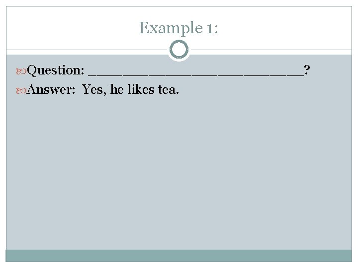 Example 1: Question: _____________? Answer: Yes, he likes tea. 