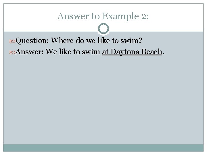 Answer to Example 2: Question: Where do we like to swim? Answer: We like