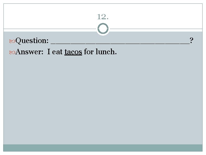 12. Question: ______________? Answer: I eat tacos for lunch. 