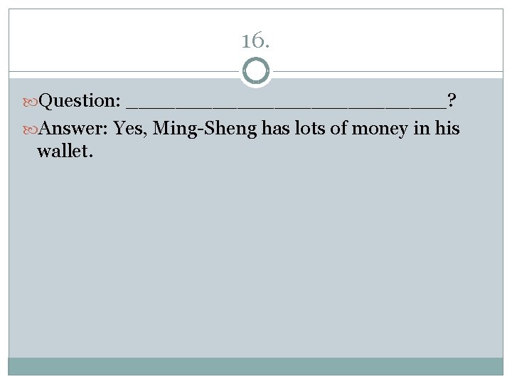 16. Question: _____________? Answer: Yes, Ming-Sheng has lots of money in his wallet. 