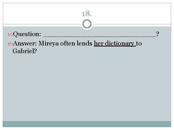 18. Question: ______________? Answer: Mireya often lends her dictionary to Gabriel? 