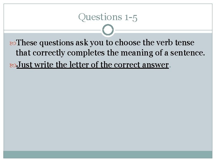 Questions 1 -5 These questions ask you to choose the verb tense that correctly