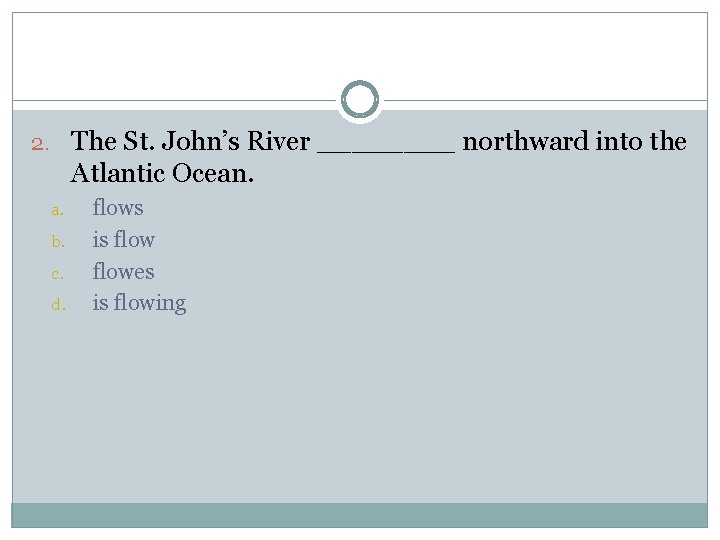 2. The St. John’s River ____ northward into the Atlantic Ocean. a. b. c.