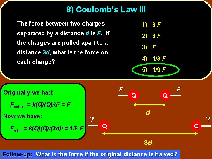8) Coulomb’s Law III The force between two charges 1) 9 F separated by