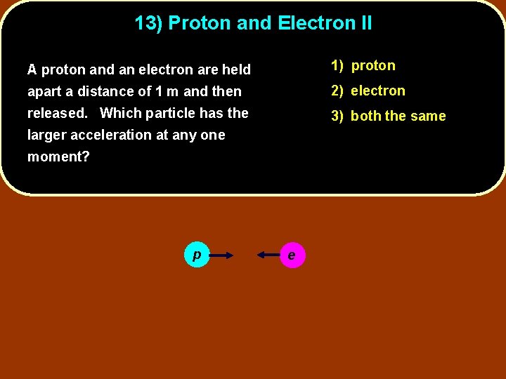 13) Proton and Electron II A proton and an electron are held 1) proton