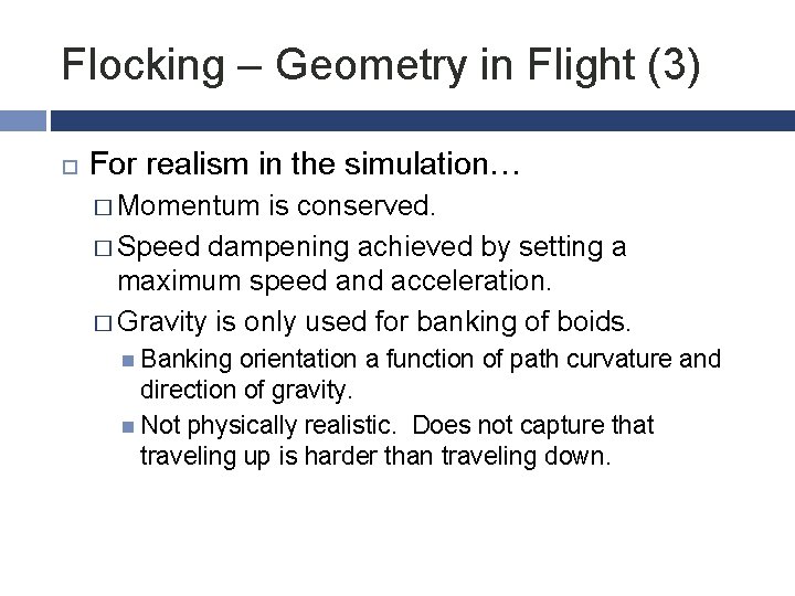 Flocking – Geometry in Flight (3) For realism in the simulation… � Momentum is