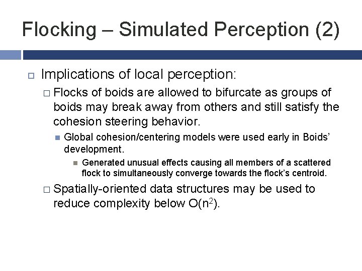 Flocking – Simulated Perception (2) Implications of local perception: � Flocks of boids are