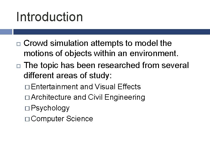 Introduction Crowd simulation attempts to model the motions of objects within an environment. The