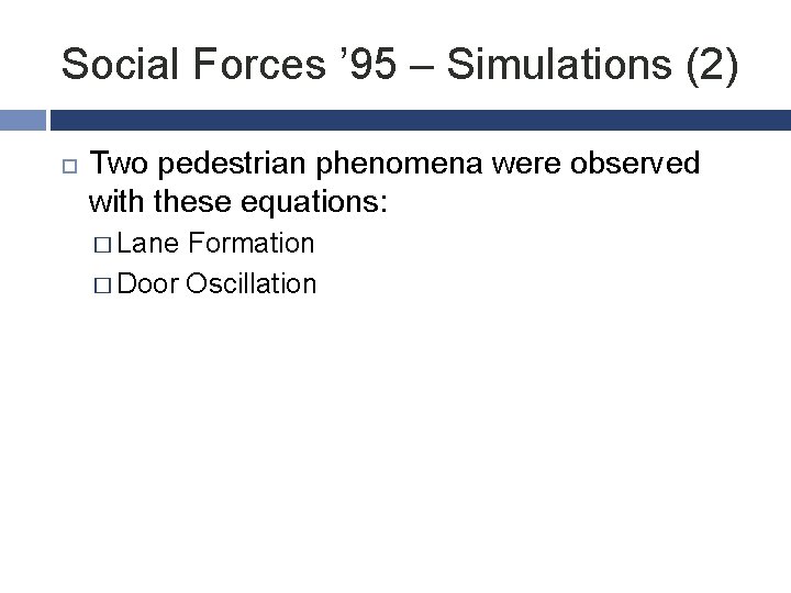 Social Forces ’ 95 – Simulations (2) Two pedestrian phenomena were observed with these